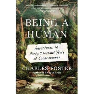 Being a Human: Adventures in Forty Thousand Years of Consciousness -- Charles Fo